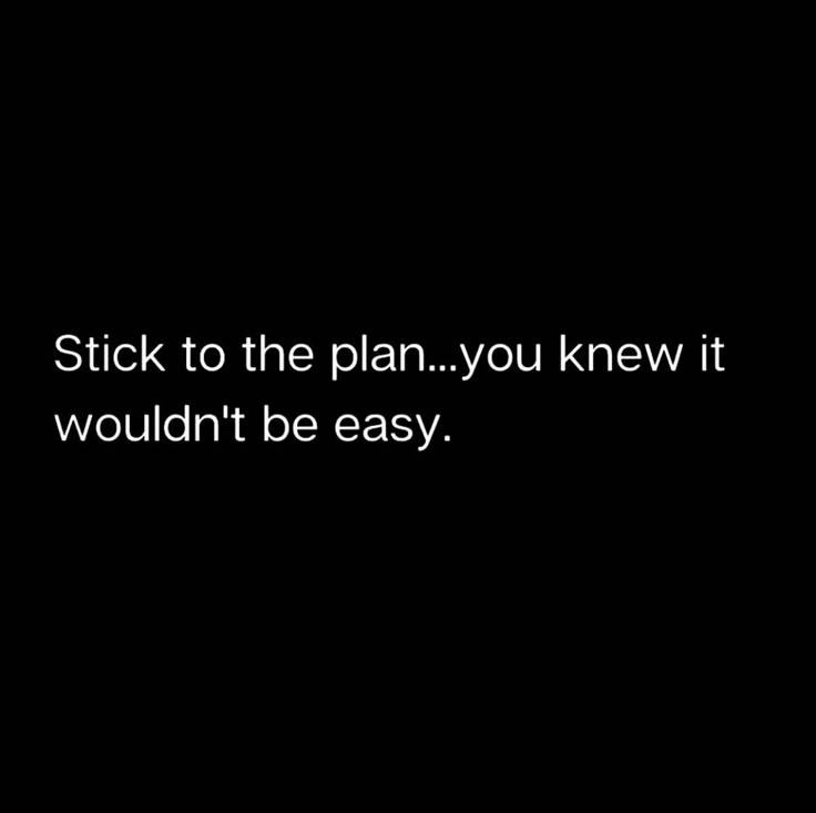 a black background with the words stick to the plan you knew it wouldn't be easy