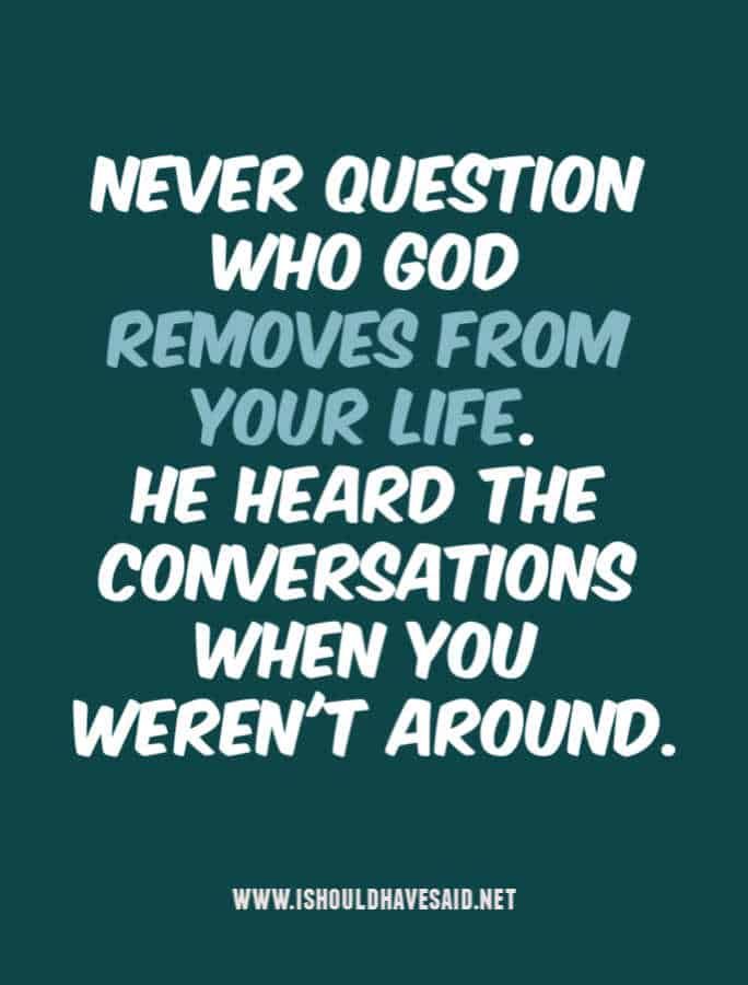 a quote that says never question who god removes from your life he heard the conversations when you