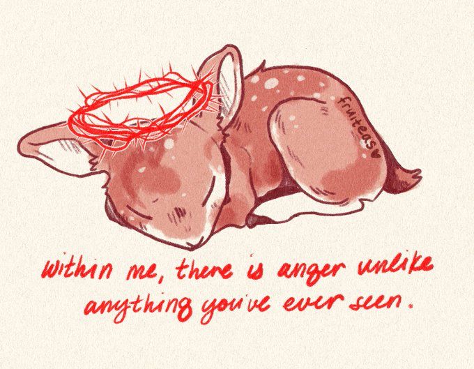 a drawing of a deer laying on its side with the words, when me, there is anger under anything you've ever seen