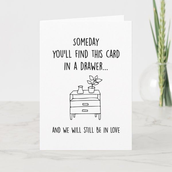 a card that says, someone you'll find this card in a drawer and we will still be in love