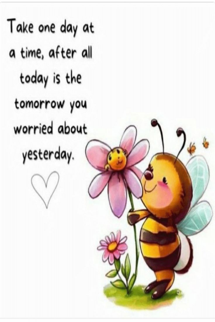 a bee holding a flower with the words take one day at a time, after all today is the tomorrow you worried about yesterday