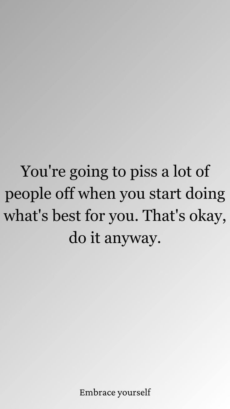 the quote you're going to piss a lot of people off when you start doing what's best for you that's okay, do it anyway