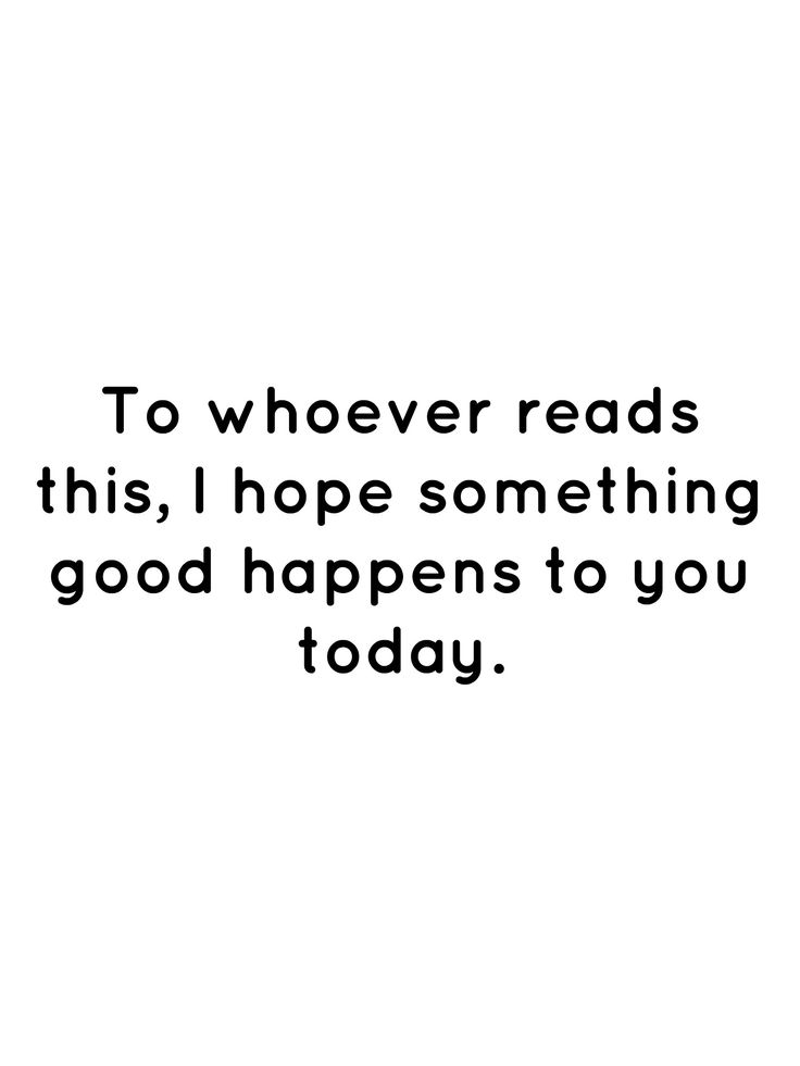 a quote that says to whoever reads this, i hope something good happens to you today