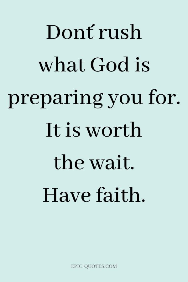 a quote that says, don't rush what god is preparing you for it's worth the wait have faith