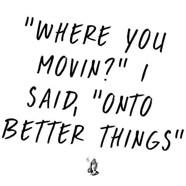 a black and white drawing with the words where you movin? i said,'onto better things '