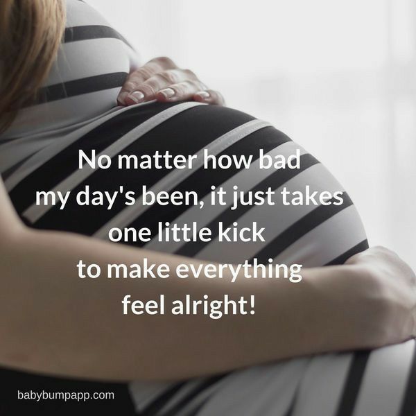 a pregnant woman hugging her belly with the words no matter how bad my day's been, it just takes one little kick to make everything feel alright