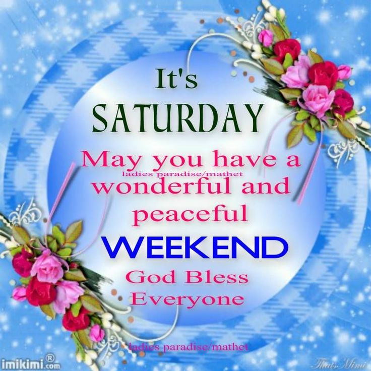 it's saturday, may you have a wonderful and peaceful weekend god bless everyone