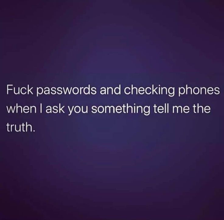 a text message that reads,'f k passwords and checking phones when i ask you something tell me the truth