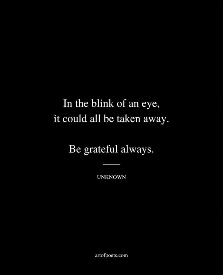 Always Be Greatful Quotes, Blink Of An Eye Quotes Life, In A Blink Of An Eye Quotes, Grateful To Be Alive Quotes, Be Grateful For The People In Your Life, Always Be Grateful Quotes, Be Grateful Quotes, Alive Quotes, Grateful Quotes