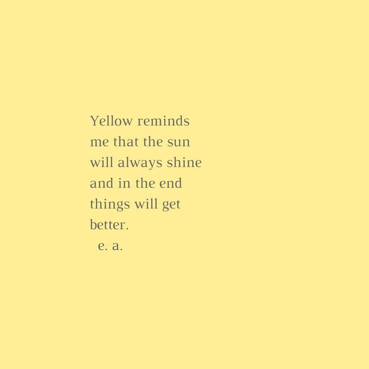 the words yellow reminds me that the sun will always shine and in the end things will get better