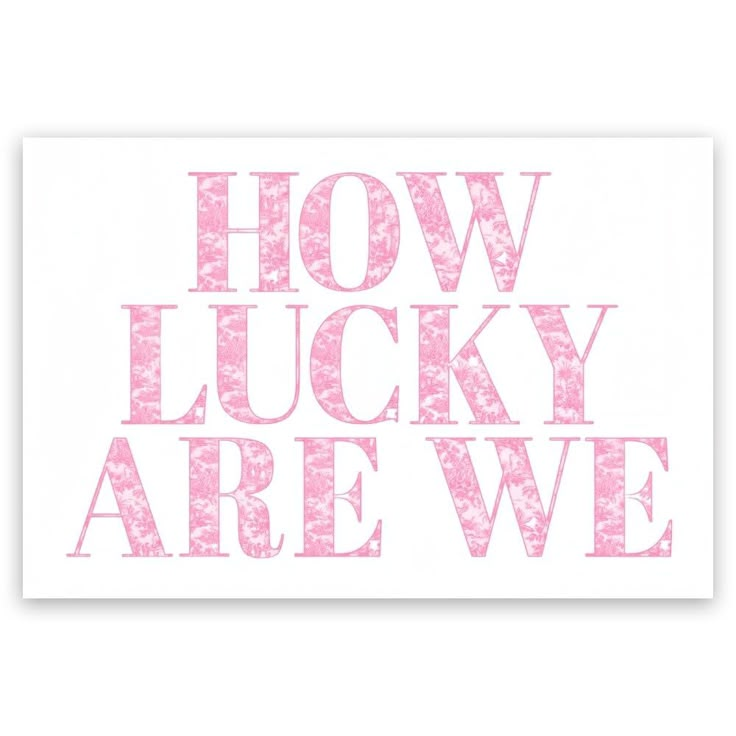 the words how lucky are we written in pink on a white background with faded edges