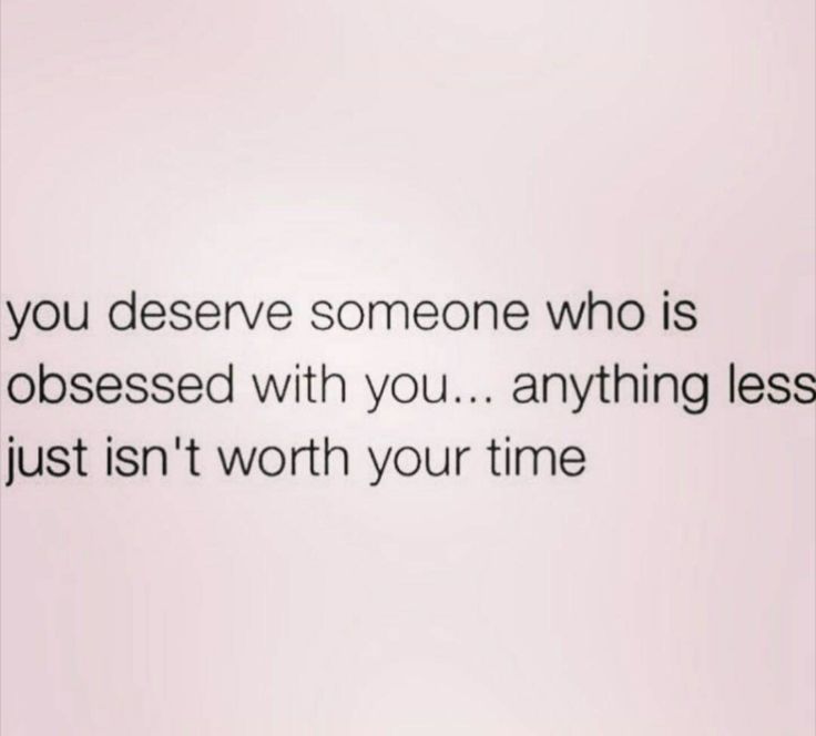 a quote that reads, you deserves someone who is obsesed with you anything less just isn't worth your time