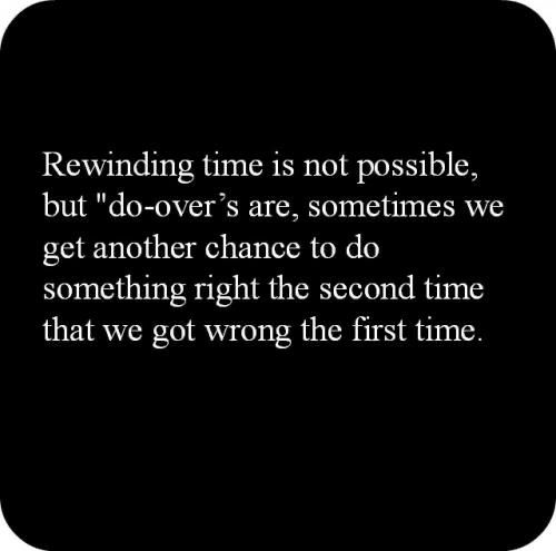 a black and white photo with the words rewinding time is not possible, but do - over are sometimes we get another chance to do something right the second time that we got wrong