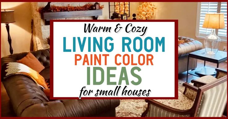 living room paint color ideas for small houses with text overlay that reads warm and cozy living room paint color ideas for small houses