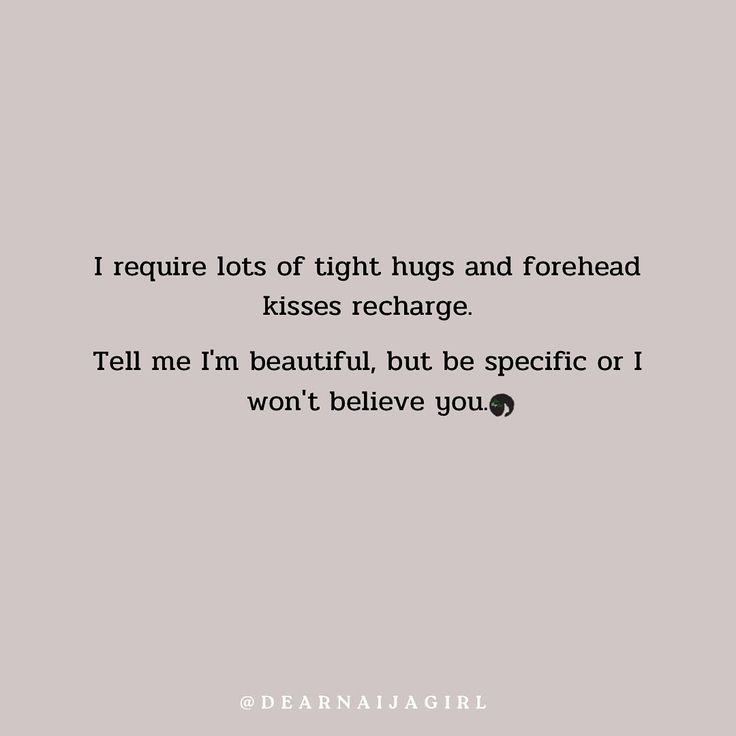 the quote for i require lots of tight hugs and forehead kisses recharge tell me i'm beautiful, but be specific or i won't believe you