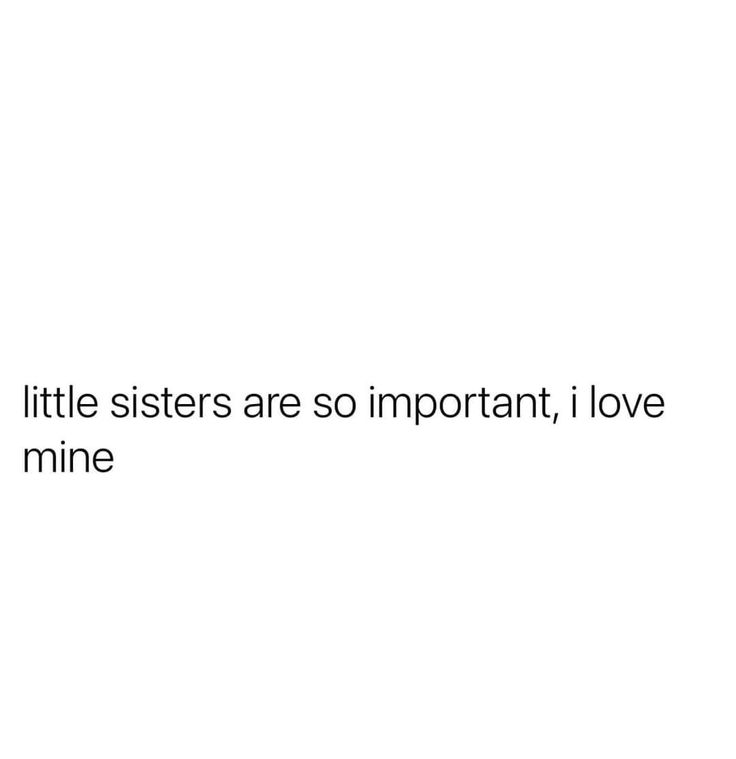 the words little sisters are so important, i love mine