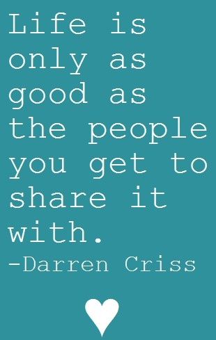 a quote with the words life is only as good as the people you get to share it with