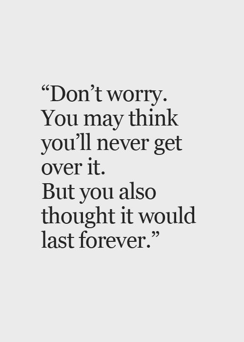 a quote that reads, don't worry you may think you'll never get over it but you also thought it would last forever