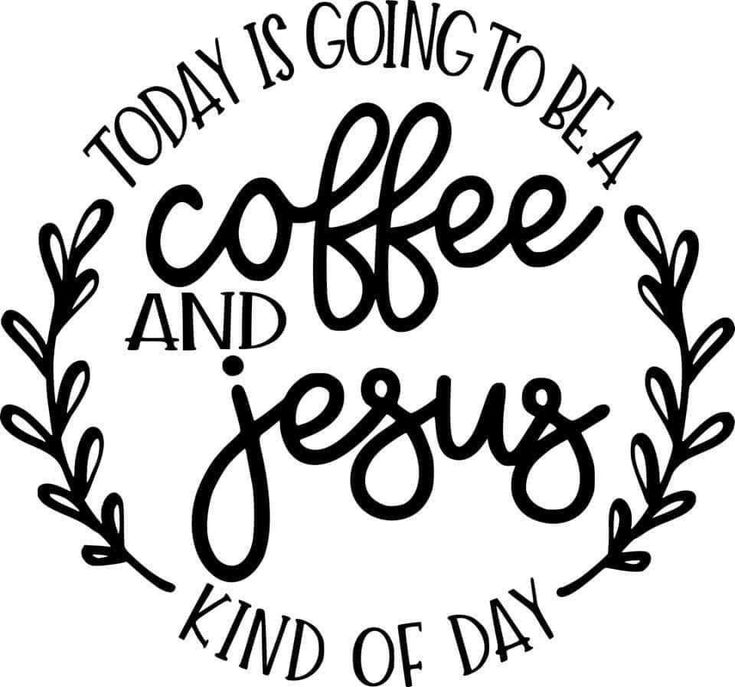 the words today is going to be coffee and jesus kind of day on a white background