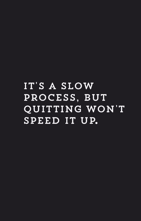 the words it's a slow process, but quiting won't speed up