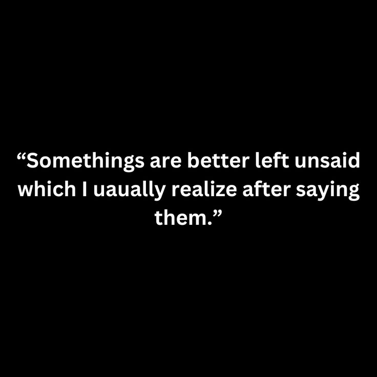 a black and white photo with the words,'sometimes are better left unsaid than which i usually really relize after saying them '