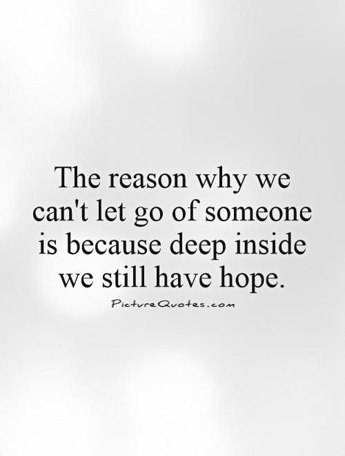 the reason why we can't let go of someone is because deep inside we still have hope