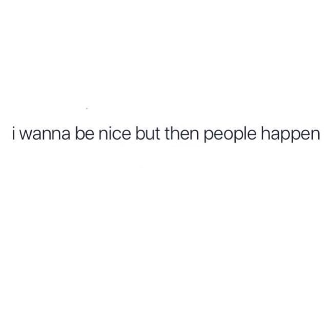 the words i wanna be nice then people happen