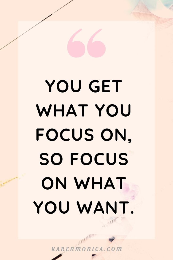 the quote you get what you focus on, so focus on what you want