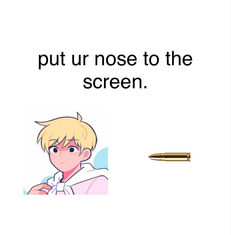 an anime character with the caption'put ur nose to the screen'next to a pen