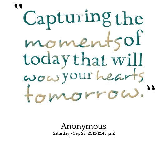 an image with the words capturing the moments of today that will be your heart's tomorrow