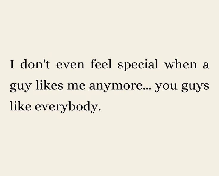 the words i don't even feel special when a guy likes me anymore you guys like everybody