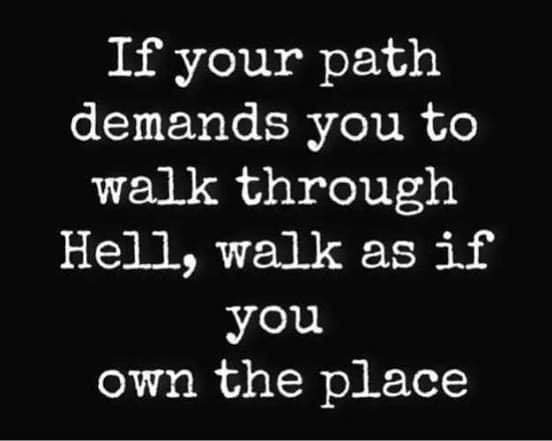 a quote that says if your path demands you to walk through hell, walks as if you own the place