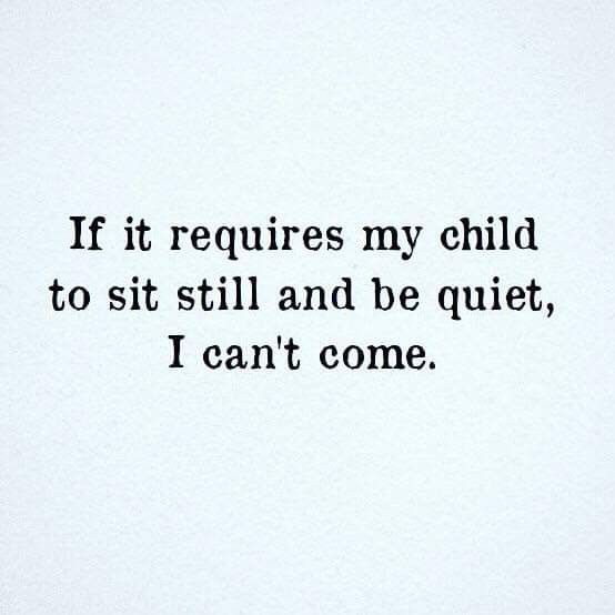 a black and white photo with the words if it requires my child to sit still and be quiet, i can't come