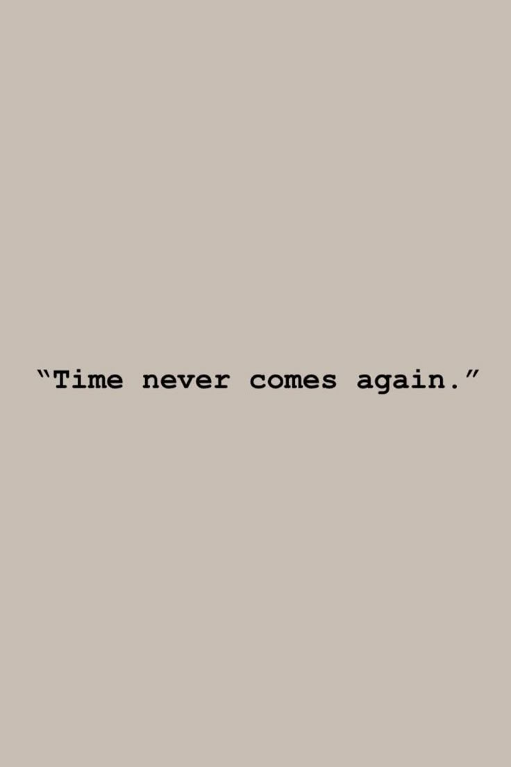 the words time never comes again written in black ink on a gray background with a white border