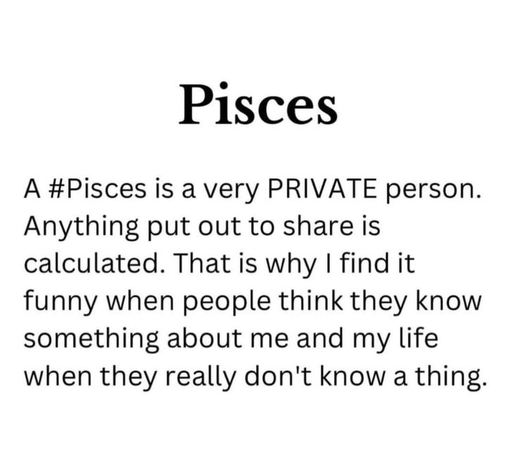 pisces is a very private person anything put out to share is calculated