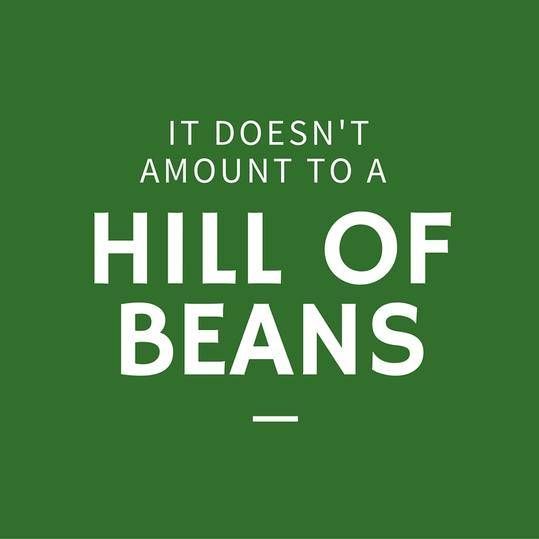 the words it doesn't amount to a hill of beans on a green background