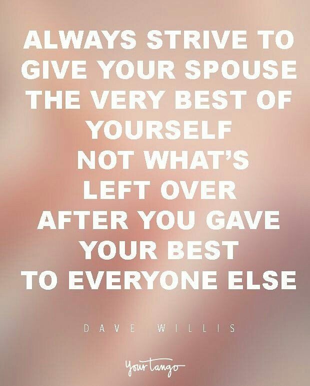 a quote that says, always arrive to give your spouse the very best of yourself not what's left over after you gave your best to everyone else