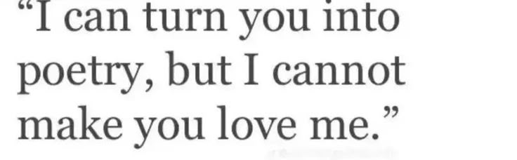 a quote that reads, i can turn you into poetry but i cannot't make you love me