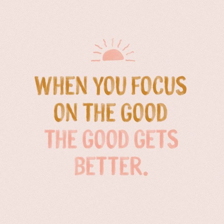 a quote that reads, when you focus on the good, the good gets better