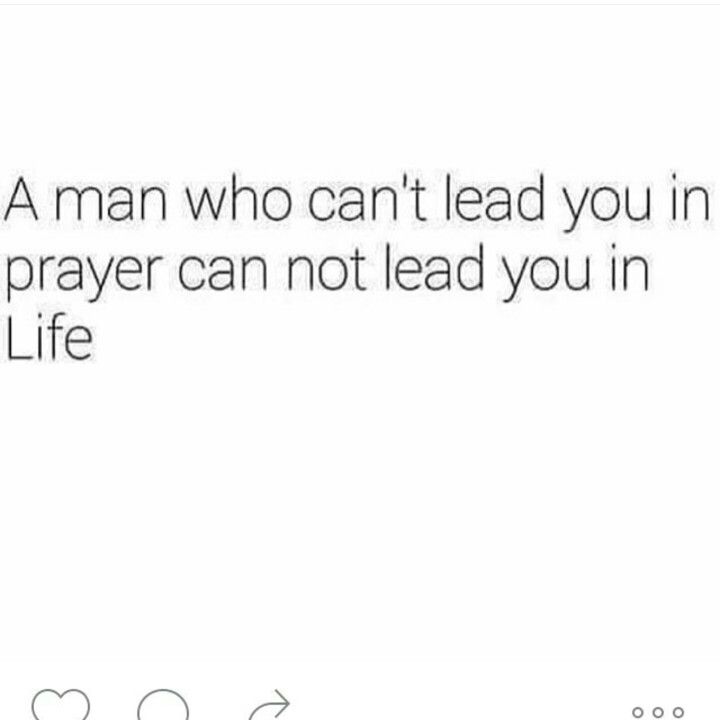 a man who can't lead you in prayer can not lead you in life