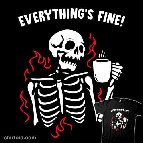 there is a skeleton holding a cup with the words everything's fine on it