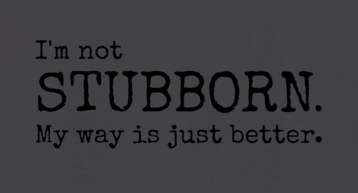 i'm not stubborn, my way is just better written in black on a gray background