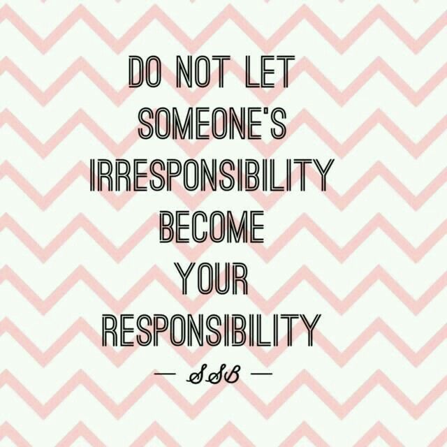 a quote that says do not let someone's irresponsity become your repons