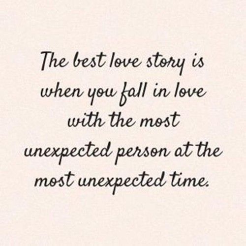 the best love story is when you fall in love with the most unexpected person at the most unexpected time