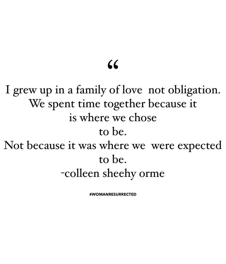 a quote on love that reads, i grew in a family of love not obligating we spent time together because it is where we chose to be