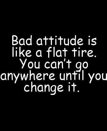 the words bad attitude is like a flat tire you can't go anywhere until you change it