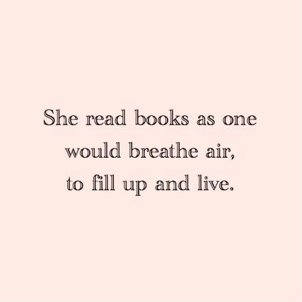 a quote that reads she read books as one would breathe air, to fill up and live