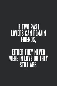 two past lovers can remain friends, either they never were in love or they still are