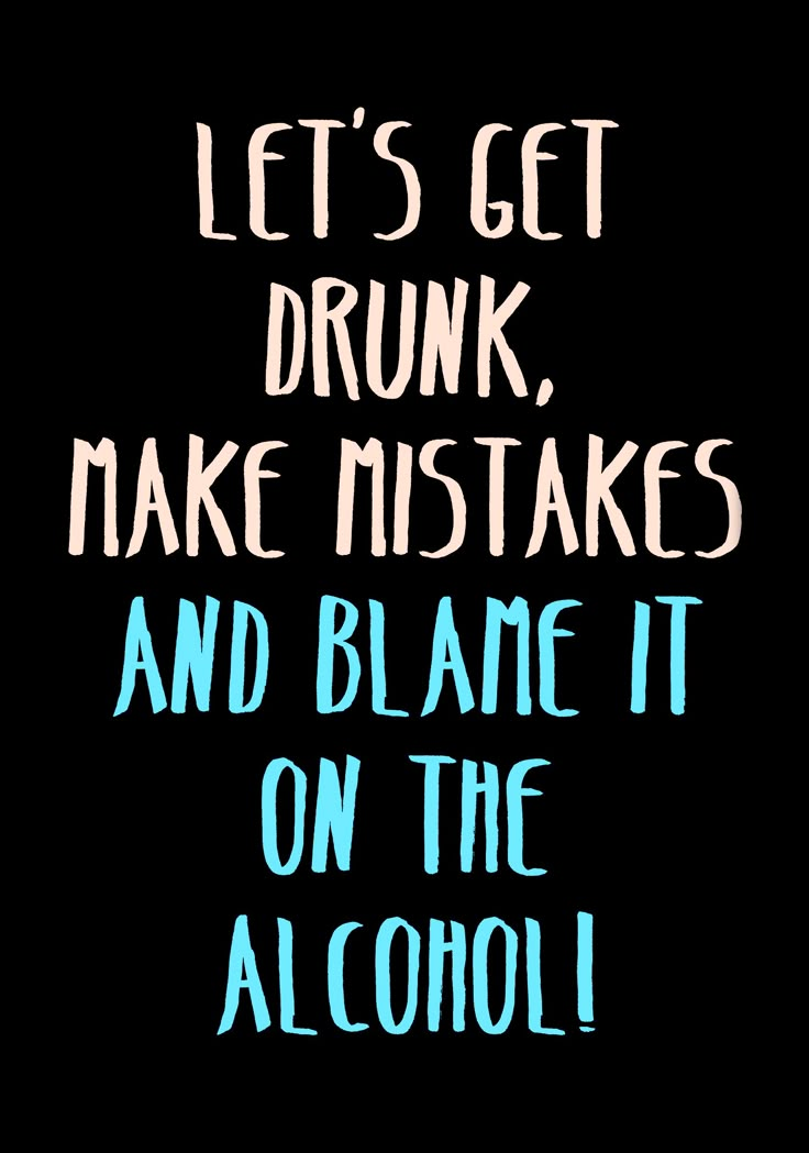 the words let's get drunk, make misstakes and flame it on the alcohol