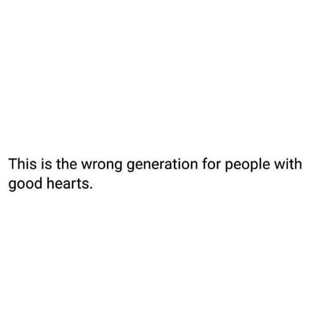 this is the wrong generation for people with good heart's text on white background